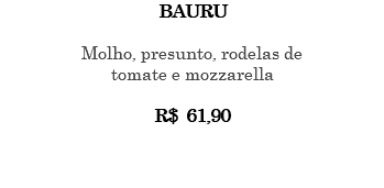 BAURU Molho, presunto, rodelas de tomate e mozzarella R$ 61,90 