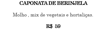CAPONATA DE BERINJELA Molho , mix de vegetais e hortaliças. R$ 59 