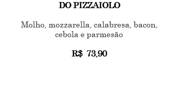DO PIZZAIOLO Molho, mozzarella, calabresa, bacon, cebola e parmesão R$ 73,90 