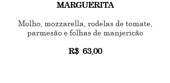 MARGUERITA Molho, mozzarella, rodelas de tomate, parmesão e folhas de manjericão R$ 63,00 