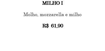 MILHO I Molho, mozzarella e milho R$ 61,90 