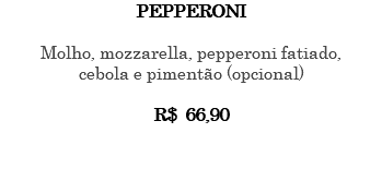 PEPPERONI Molho, mozzarella, pepperoni fatiado, cebola e pimentão (opcional) R$ 66,90 