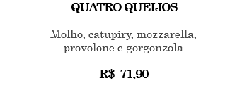 QUATRO QUEIJOS Molho, catupiry, mozzarella, provolone e gorgonzola R$ 71,90 