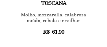 TOSCANA Molho, mozzarella, calabresa moída, cebola e ervilhas R$ 61,90 