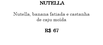 NUTELLA Nutella, banana fatiada e castanha de caju moída R$ 67 