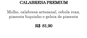 CALABRESA PREMIUM Molho, calabresa artesanal, cebola roxa, pimenta biquinho e geleia de pimenta R$ 81,90 