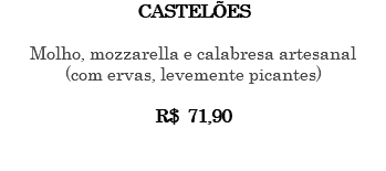 CASTELÕES Molho, mozzarella e calabresa artesanal (com ervas, levemente picantes) R$ 71,90 