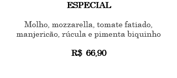 ESPECIAL Molho, mozzarella, tomate fatiado, manjericão, rúcula e pimenta biquinho R$ 66,90 