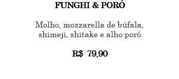 FUNGHI & PORÓ Molho, mozzarella de búfala, shimeji, shitake e alho poró R$ 79,90 