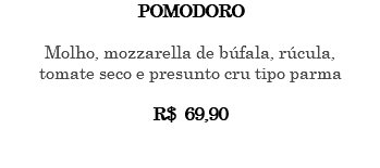 POMODORO Molho, mozzarella de búfala, rúcula, tomate seco e presunto cru tipo parma R$ 69,90 