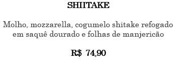 SHIITAKE Molho, mozzarella, cogumelo shitake refogado em saquê dourado e folhas de manjericão R$ 74,90 