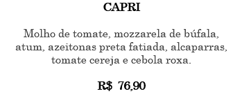 CAPRI Molho de tomate, mozzarela de búfala, atum, azeitonas preta fatiada, alcaparras, tomate cereja e cebola roxa. R$ 76,90 