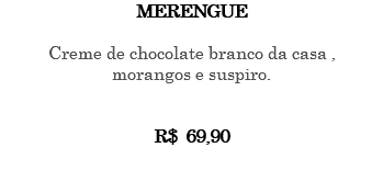 Merengue Creme de chocolate branco da casa , morangos e suspiro. R$ 69,90 