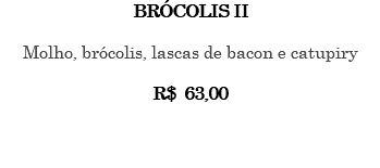 BRÓCOLIS II Molho, brócolis, lascas de bacon e catupiry R$ 63,00 