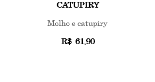 CATUPIRY Molho e catupiry R$ 61,90 