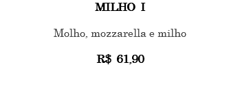 MILHO I Molho, mozzarella e milho R$ 61,90 