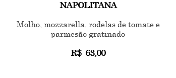 NAPOLITANA Molho, mozzarella, rodelas de tomate e parmesão gratinado R$ 63,00 