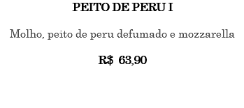 PEITO DE PERU I Molho, peito de peru defumado e mozzarella R$ 63,90 