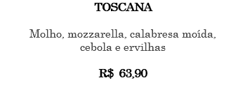 TOSCANA Molho, mozzarella, calabresa moída, cebola e ervilhas R$ 63,90 