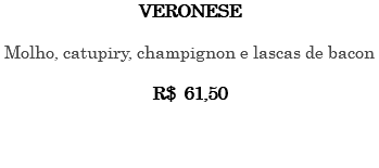 VERONESE Molho, catupiry, champignon e lascas de bacon R$ 61,50 