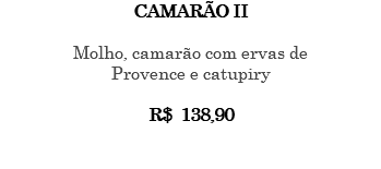CAMARÃO II Molho, camarão com ervas de Provence e catupiry R$ 138,90 