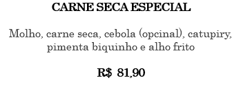 CARNE SECA ESPECIAL Molho, carne seca, cebola (opcinal), catupiry, pimenta biquinho e alho frito R$ 81,90 