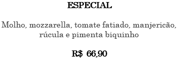 ESPECIAL Molho, mozzarella, tomate fatiado, manjericão, rúcula e pimenta biquinho R$ 66,90 